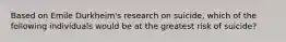 Based on Emile Durkheim's research on suicide, which of the following individuals would be at the greatest risk of suicide?