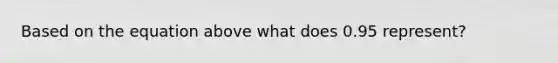 Based on the equation above what does 0.95 represent?