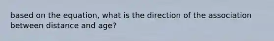 based on the equation, what is the direction of the association between distance and age?