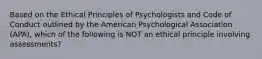 Based on the Ethical Principles of Psychologists and Code of Conduct outlined by the American Psychological Association (APA), which of the following is NOT an ethical principle involving assessments?