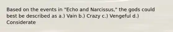 Based on the events in "Echo and Narcissus," the gods could best be described as a.) Vain b.) Crazy c.) Vengeful d.) Considerate