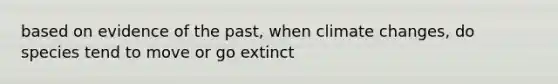 based on evidence of the past, when climate changes, do species tend to move or go extinct