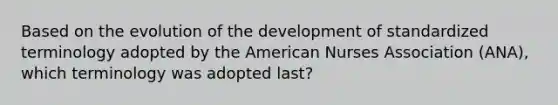 Based on the evolution of the development of standardized terminology adopted by the American Nurses Association (ANA), which terminology was adopted last?