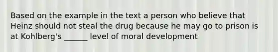 Based on the example in the text a person who believe that Heinz should not steal the drug because he may go to prison is at Kohlberg's ______ level of moral development