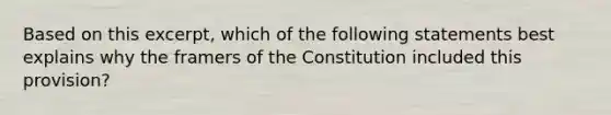 Based on this excerpt, which of the following statements best explains why the framers of the Constitution included this provision?