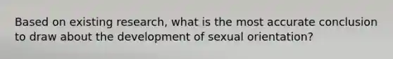 Based on existing research, what is the most accurate conclusion to draw about the development of sexual orientation?