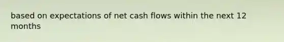 based on expectations of net cash flows within the next 12 months