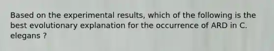 Based on the experimental results, which of the following is the best evolutionary explanation for the occurrence of ARD in C. elegans ?