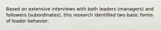 Based on extensive interviews with both leaders (managers) and followers (subordinates), this research identified two basic forms of leader behavior: