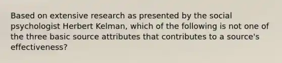 Based on extensive research as presented by the social psychologist Herbert Kelman, which of the following is not one of the three basic source attributes that contributes to a source's effectiveness?