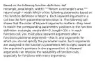 Based on the following function definition: def rectangle_area(length, width): """Return a rectangle's area.""" return length * width Which of the following statements based on this function definition is false? a. Each keyword argument in a call has the form parametername=value. b. The following call shows that the order of keyword arguments matters—they need to match the corresponding parameters' positions in the function definition: rectangle_area(width=5, length=10) c. In each function call, you must place keyword arguments after a function's positional arguments—that is, any arguments for which you do not specify the parameter name. Such arguments are assigned to the function's parameters left-to-right, based on the argument's positions in the argument list. d. Keyword arguments can improve the readability of function calls, especially for functions with many arguments.