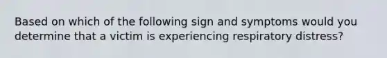 Based on which of the following sign and symptoms would you determine that a victim is experiencing respiratory distress?