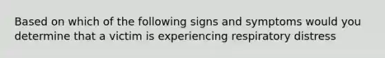 Based on which of the following signs and symptoms would you determine that a victim is experiencing respiratory distress