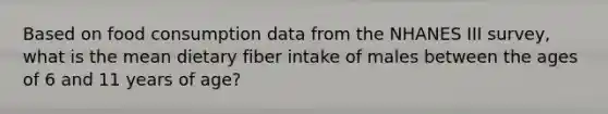 Based on food consumption data from the NHANES III survey, what is the mean dietary fiber intake of males between the ages of 6 and 11 years of age?