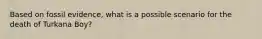 Based on fossil evidence, what is a possible scenario for the death of Turkana Boy?
