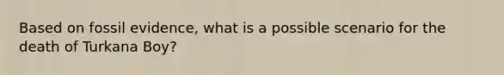 Based on fossil evidence, what is a possible scenario for the death of Turkana Boy?