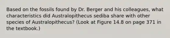 Based on the fossils found by Dr. Berger and his colleagues, what characteristics did Australopithecus sediba share with other species of Australopithecus? (Look at Figure 14.8 on page 371 in the textbook.)