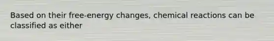 Based on their free-energy changes, chemical reactions can be classified as either