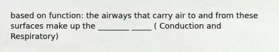 based on function: the airways that carry air to and from these surfaces make up the ________ _____ ( Conduction and Respiratory)