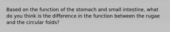 Based on the function of the stomach and small intestine, what do you think is the difference in the function between the rugae and the circular folds?