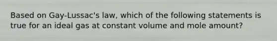 Based on Gay-Lussac's law, which of the following statements is true for an ideal gas at constant volume and mole amount?