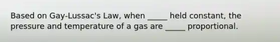 Based on Gay-Lussac's Law, when _____ held constant, the pressure and temperature of a gas are _____ proportional.