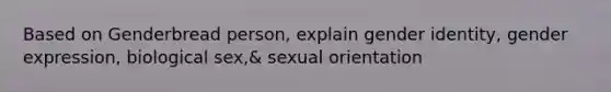 Based on Genderbread person, explain gender identity, gender expression, biological sex,& sexual orientation