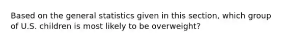 Based on the general statistics given in this section, which group of U.S. children is most likely to be overweight?