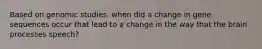 Based on genomic studies, when did a change in gene sequences occur that lead to a change in the way that the brain processes speech?