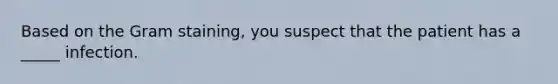 Based on the Gram staining, you suspect that the patient has a _____ infection.