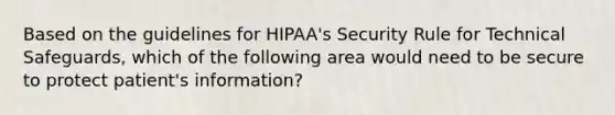 Based on the guidelines for HIPAA's Security Rule for Technical Safeguards, which of the following area would need to be secure to protect patient's information?