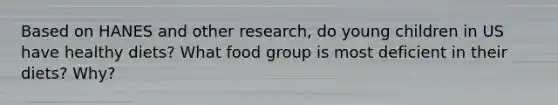 Based on HANES and other research, do young children in US have healthy diets? What food group is most deficient in their diets? Why?