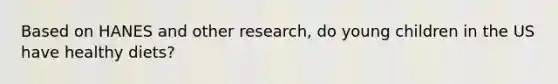 Based on HANES and other research, do young children in the US have healthy diets?