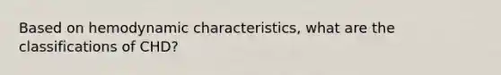 Based on hemodynamic characteristics, what are the classifications of CHD?