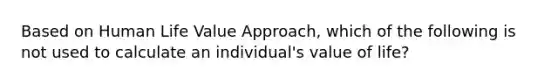 Based on Human Life Value Approach, which of the following is not used to calculate an individual's value of life?