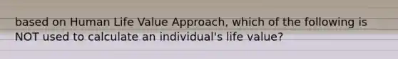 based on Human Life Value Approach, which of the following is NOT used to calculate an individual's life value?