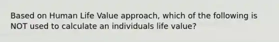 Based on Human Life Value approach, which of the following is NOT used to calculate an individuals life value?