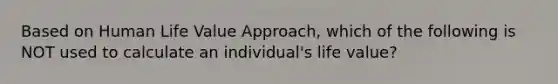 Based on Human Life Value Approach, which of the following is NOT used to calculate an individual's life value?