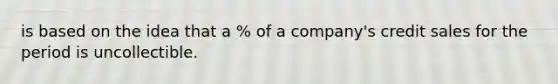 is based on the idea that a % of a company's credit sales for the period is uncollectible.