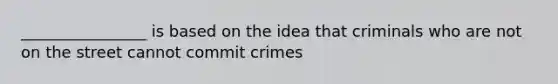 ________________ is based on the idea that criminals who are not on the street cannot commit crimes