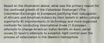 Based on the illustration above, what was the primary reason for the continued growth of the Columbian Exchange? (The Columbian Exchange) A) Europeans justifying their subjugation of Africans and American Indians by their beliefs in white cultural superiority B) Improvements in technology and more organized methods for conducting international trade C) European attempts to change American Indian beliefs on basic social issues D) Spain's attempts to establish tight control over the process of colonization in the Western Hemisphere