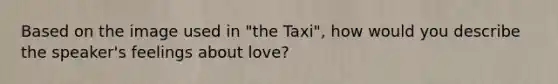 Based on the image used in "the Taxi", how would you describe the speaker's feelings about love?