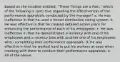 Based on the Incident entitled, "These Things are a Pain," which of the following is (are) true regarding the effectiveness of the performance appraisals conducted by the manager? a. He was ineffective in that he used a forced distribution rating system. b. He was effective in that he created detailed action plans for enhancing the performance of each of his employees. c. He was ineffective in that he demonstrated a leniency with one of his employees and a recency bias with another one of his employees when completing their performance appraisals. d. He was effective in that he worked hard to put his workers at ease when meeting with them to conduct their performance appraisals. e. All of the above.