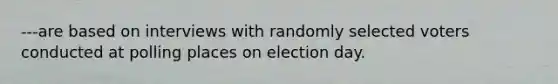 ---are based on interviews with randomly selected voters conducted at polling places on election day.