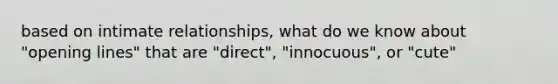 based on intimate relationships, what do we know about "opening lines" that are "direct", "innocuous", or "cute"