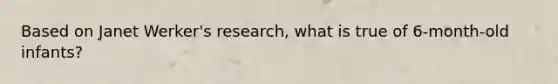 Based on Janet Werker's research, what is true of 6-month-old infants?