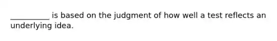 __________ is based on the judgment of how well a test reflects an underlying idea.