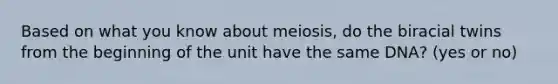 Based on what you know about meiosis, do the biracial twins from the beginning of the unit have the same DNA? (yes or no)