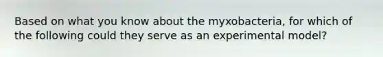 Based on what you know about the myxobacteria, for which of the following could they serve as an experimental model?