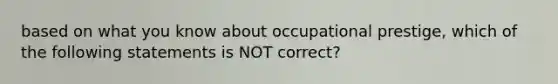 based on what you know about occupational prestige, which of the following statements is NOT correct?